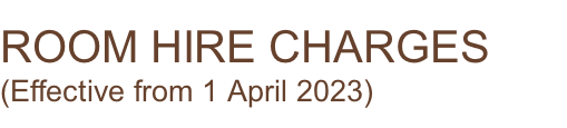 ROOM HIRE CHARGES (Effective from 1 April 2023)