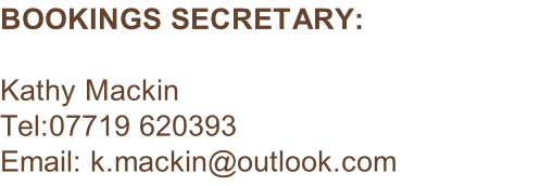 BOOKINGS SECRETARY:  Kathy Mackin Tel:07719 620393 Email: k.mackin@outlook.com